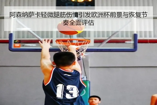 阿森纳萨卡轻微腿筋伤情引发欧洲杯前景与恢复节奏全面评估